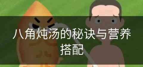 八角炖汤的秘诀与营养搭配(八角炖汤的秘诀与营养搭配是什么)